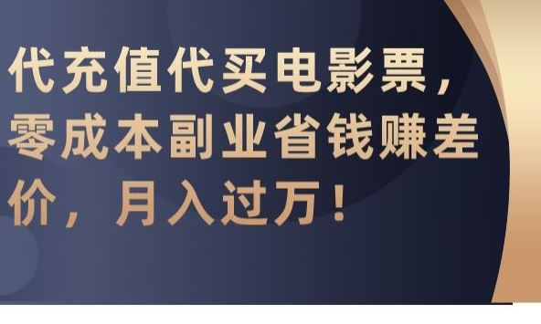 代充值代买电影票，零成本副业省钱赚差价，月入过万【揭秘】-佛系网创