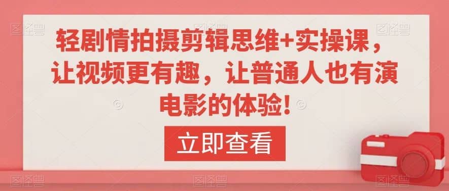轻剧情拍摄剪辑思维+实操课，让视频更有趣，让普通人也有演电影的体验!-佛系网创