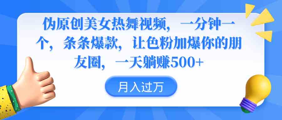 （9131期）伪原创美女热舞视频，条条爆款，让色粉加爆你的朋友圈，轻松躺赚500+-佛系网创