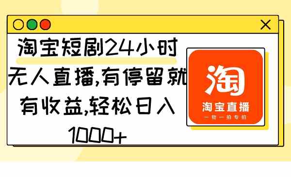 （9130期）淘宝短剧24小时无人直播，有停留就有收益,轻松日入1000+-佛系网创