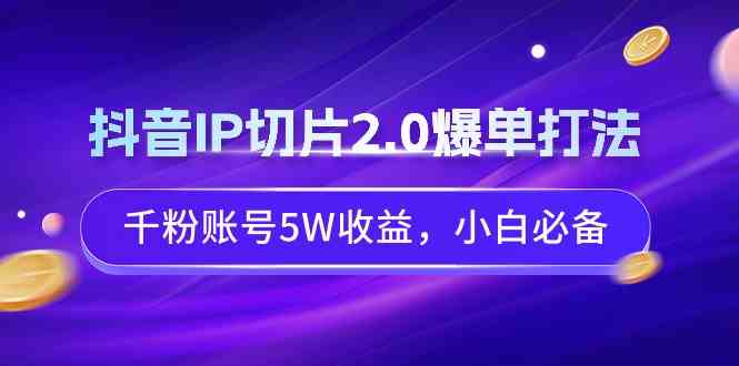 （9132期）抖音IP切片2.0爆单打法，千粉账号5W收益，小白必备-佛系网创