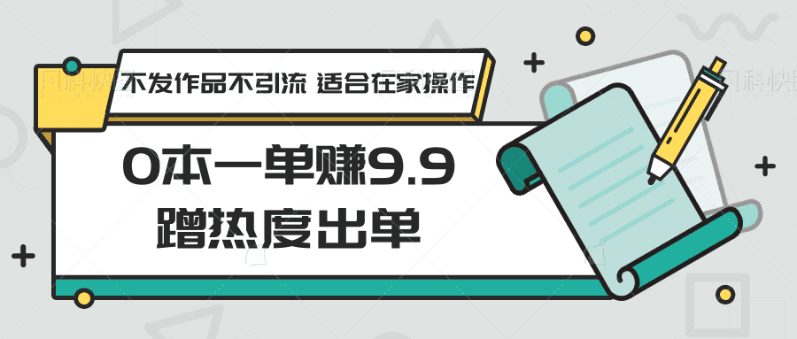 0本一单赚9.9蹭热度出单，不发作品不引流 适合在家操作-佛系网创