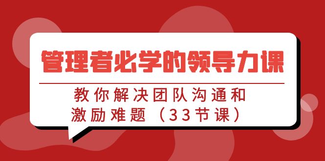 管理者必学的领导力课：教你解决团队沟通和激励难题（33节课）-佛系网创