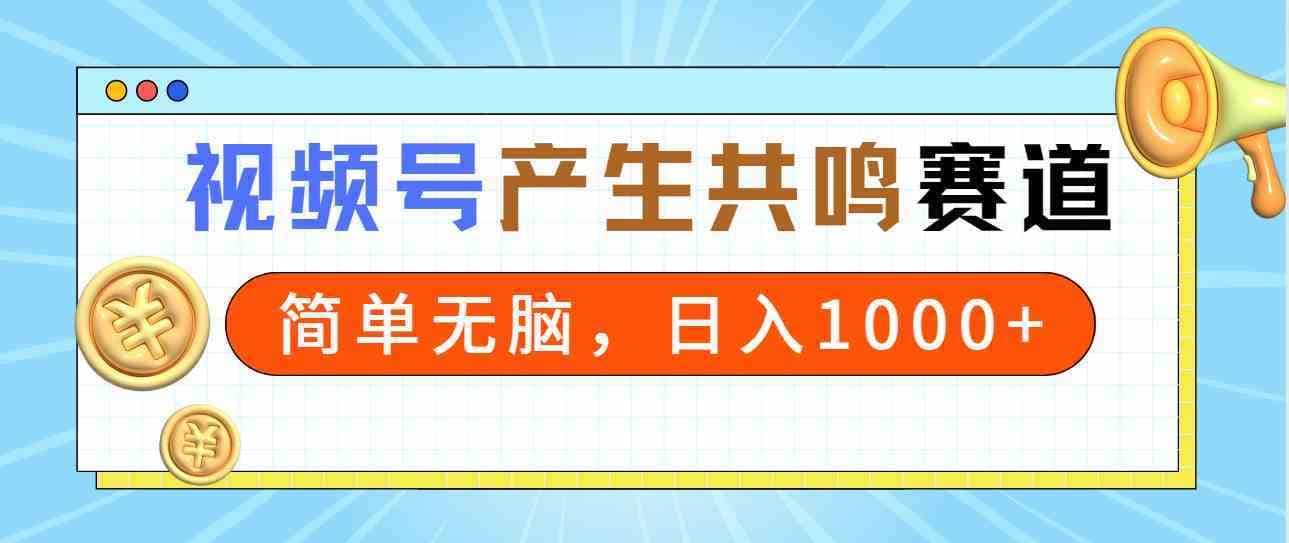 （9133期）2024年视频号，产生共鸣赛道，简单无脑，一分钟一条视频，日入1000+-佛系网创