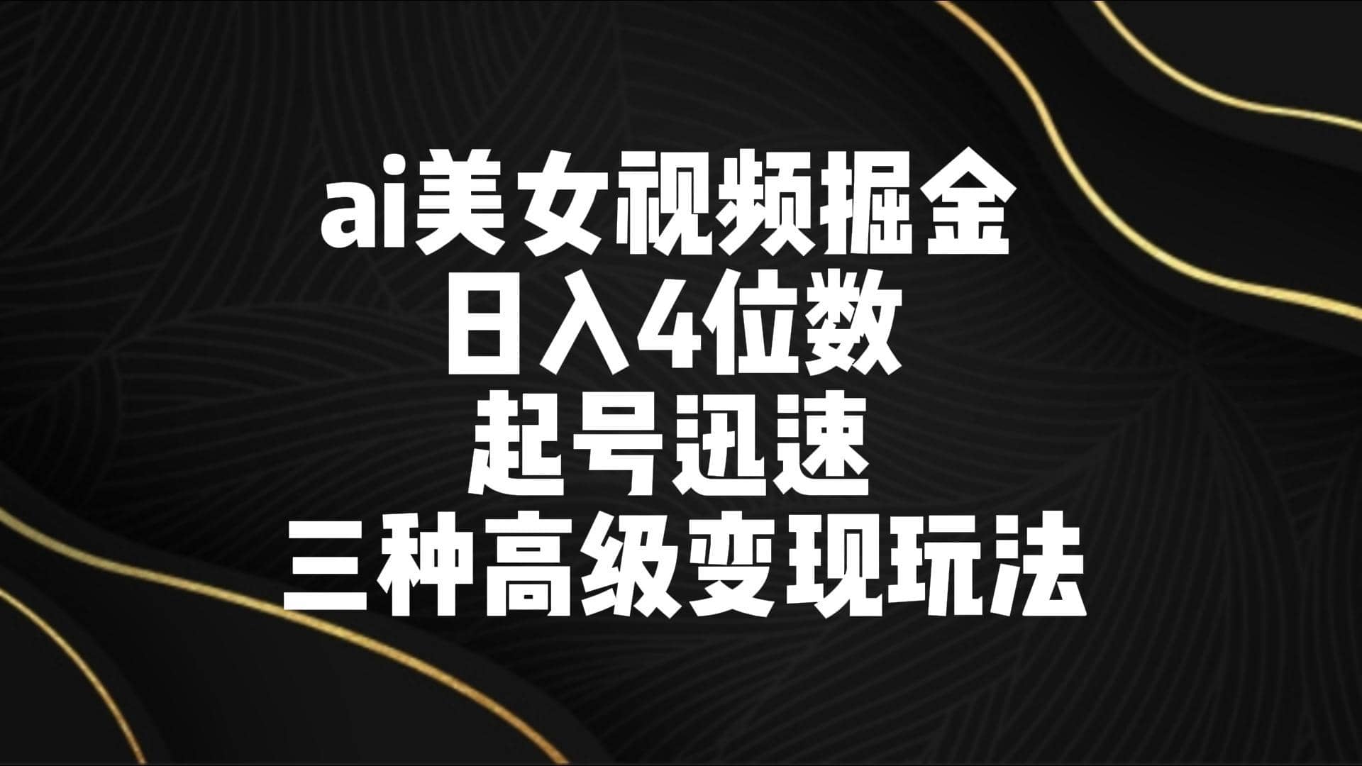 ai美女视频掘金 日入4位数 起号迅速 三种高级变现玩法-佛系网创