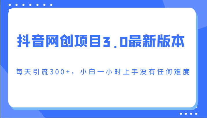 抖音网创项目3.0最新版本，每天引流300+，小白一小时上手没有任何难度-佛系网创