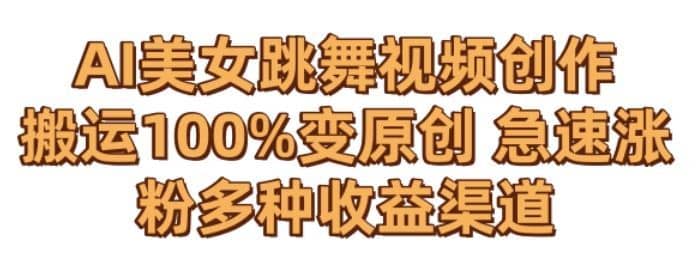 AI美女跳舞视频0成本创作，骚操作搬运，100%变原创，急速涨粉，多种收益渠道【揭秘】-佛系网创