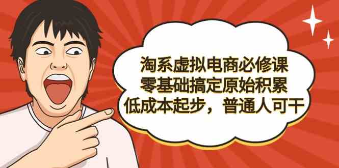 （9154期）淘系虚拟电商必修课，零基础搞定原始积累，低成本起步，普通人可干-佛系网创