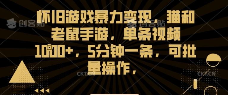 怀旧游戏暴力变现，猫和老鼠手游，单条视频1000+，5分钟一条，可批量操作【揭秘】-佛系网创