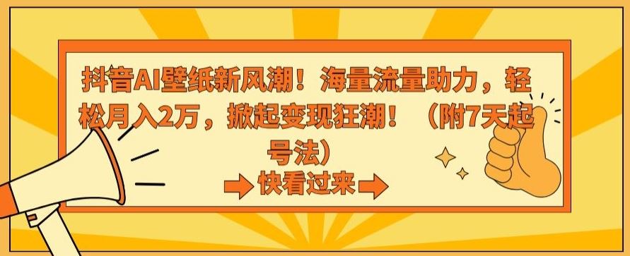抖音AI壁纸新风潮！海量流量助力，轻松月入2万，掀起变现狂潮【揭秘】-佛系网创
