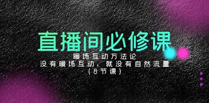 直播间必修课：暖场互动方法论，没有暖场互动，就没有自然流量（8节课）-佛系网创