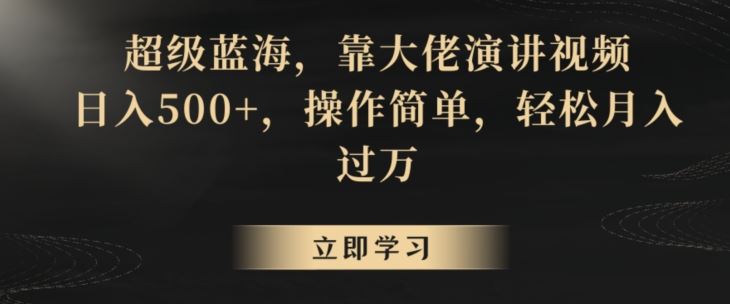 超级蓝海，靠大佬演讲视频，日入500+，操作简单，轻松月入过万【揭秘】-佛系网创