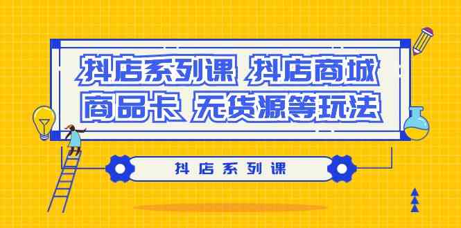 抖店系列课，抖店商城、商品卡、无货源等玩法-佛系网创