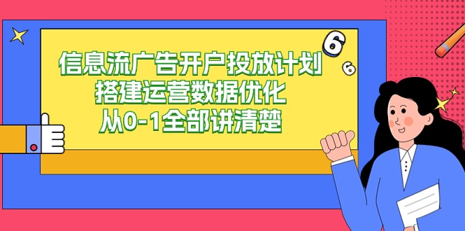 信息流广告开户投放计划搭建运营数据优化，从0-1全部讲清楚（20节课）-佛系网创