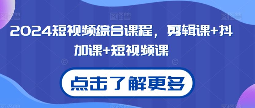 2024短视频综合课程，剪辑课+抖加课+短视频课-佛系网创