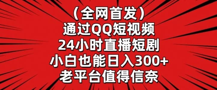 全网首发，通过QQ短视频24小时直播短剧，小白也能日入300+-佛系网创