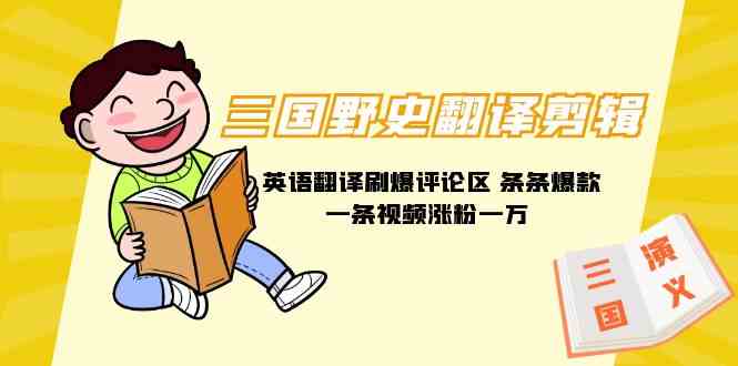 （9264期）三国野史翻译剪辑 英语翻译刷爆评论区 条条爆款一条视频涨粉1w+附888G素材-佛系网创