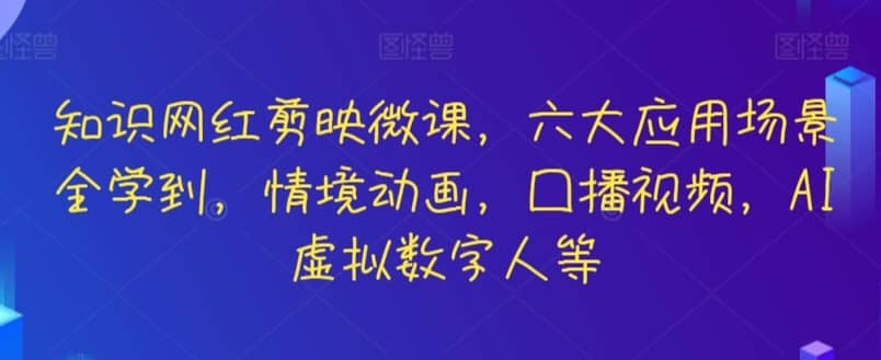 知识网红剪映微课，六大应用场景全学到，情境动画，囗播视频，AI虚拟数字人等-佛系网创