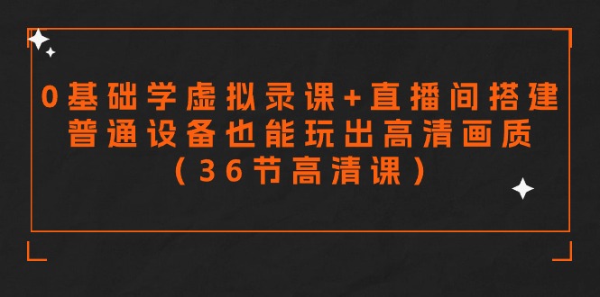 零基础学虚拟录课+直播间搭建，普通设备也能玩出高清画质（36节高清课）-佛系网创