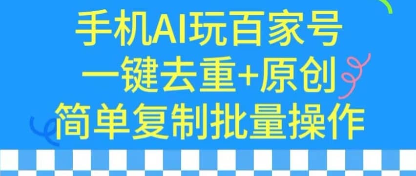 用手机AI玩百家号，一键去重+原创，简单复制批量操作-佛系网创