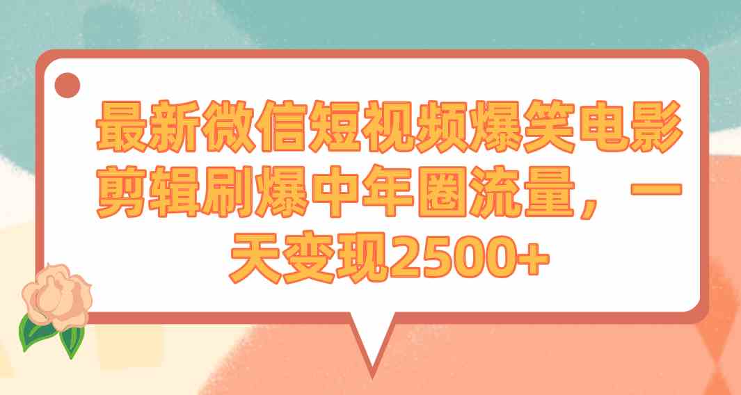 （9310期）最新微信短视频爆笑电影剪辑刷爆中年圈流量，一天变现2500+-佛系网创