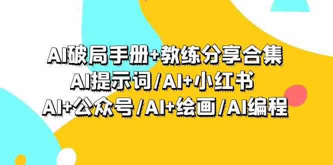 （9351期）AI破局手册+教练分享合集：AI提示词/AI+小红书 /AI+公众号/AI+绘画/AI编程-佛系网创