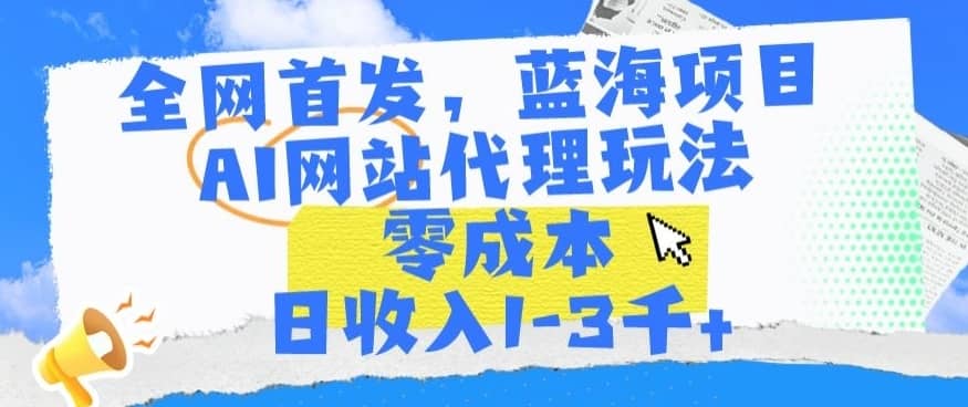 全网首发，蓝海项目，AI网站代理玩法，零成本日收入1-3千+-佛系网创