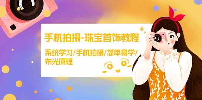 （9393期）手机拍摄-珠宝首饰教程，系统学习/手机拍摄/简单易学/布光原理-38节无水印-佛系网创