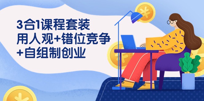 用人观+错位竞争+自主制创业，3合1课程套装（43节课）-佛系网创