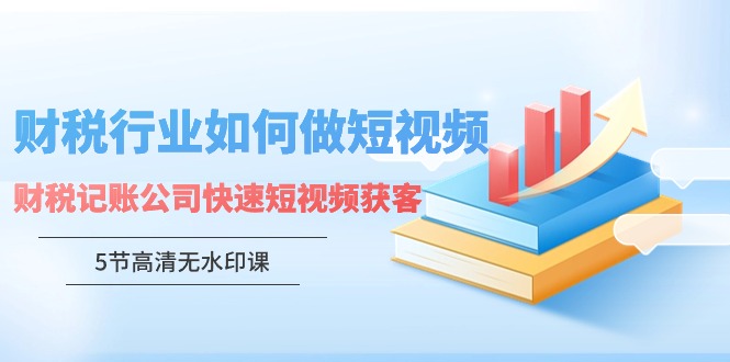 财税行业怎样做短视频，财税记账公司快速短视频获客-佛系网创