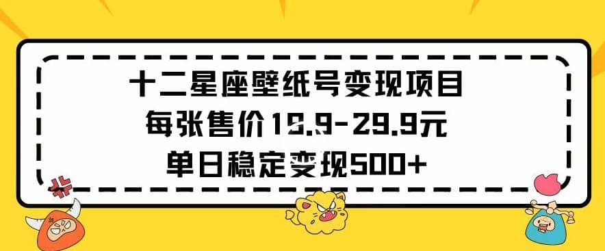 十二星座壁纸号变现项目每张售价19元单日稳定变现500+以上-佛系网创