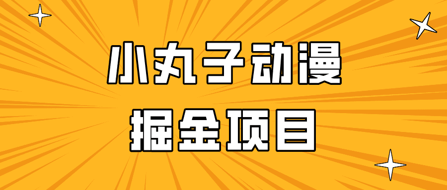 日入300的小丸子动漫掘金项目，简单好上手，适合所有朋友操作！-佛系网创