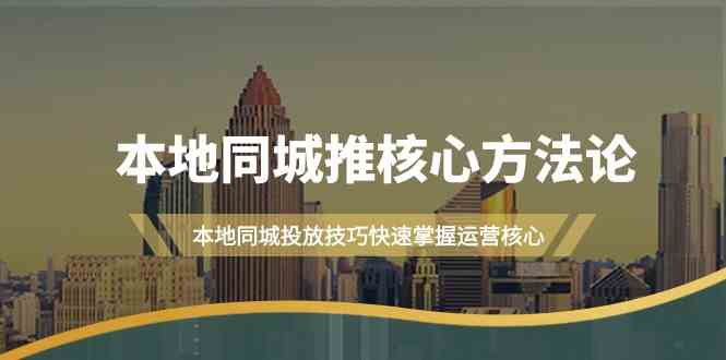 （9439期）本地同城·推核心方法论，本地同城投放技巧快速掌握运营核心（16节课）-佛系网创