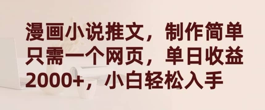 漫画小说推文，制作简单只需一个网页，单日收益2000+，小白轻松入手-佛系网创