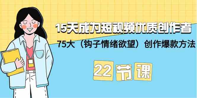 15天成为短视频优质创作者+75大（钩子情绪欲望）创作爆款方法-22节课-佛系网创