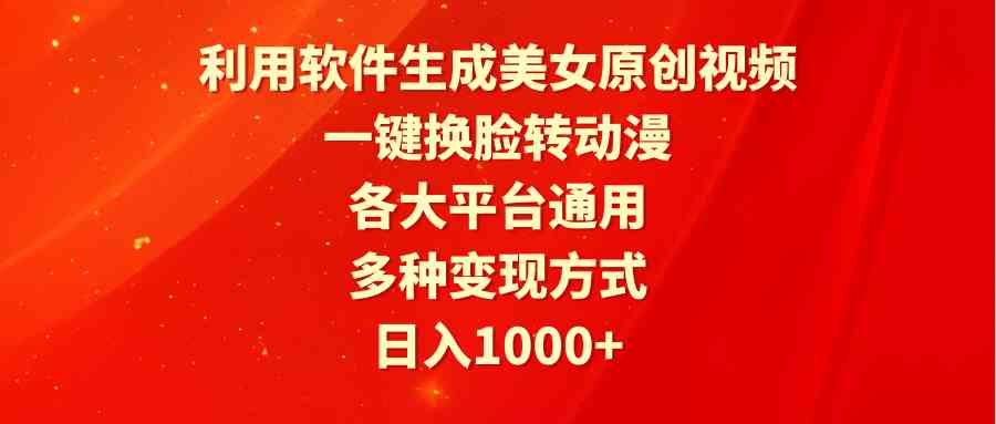 （9482期）利用软件生成美女原创视频，一键换脸转动漫，各大平台通用，多种变现方式-佛系网创