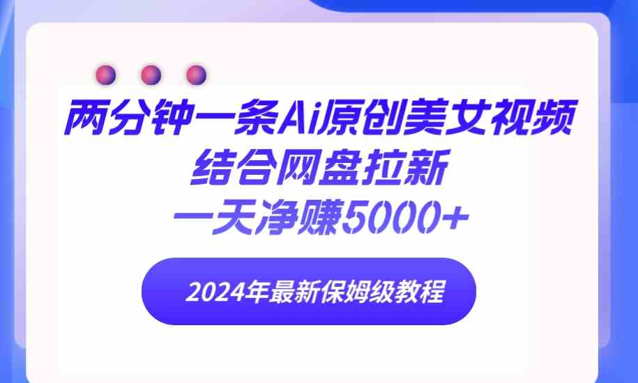 （9484期）两分钟一条Ai原创美女视频结合网盘拉新，一天净赚5000+ 24年最新保姆级教程-佛系网创