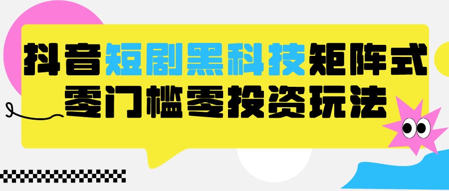 2024抖音短剧全新黑科技矩阵式玩法，保姆级实战教学，项目零门槛可分裂全自动养号-佛系网创