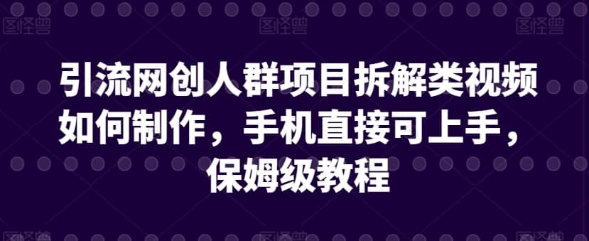 引流网创人群项目拆解类视频如何制作，手机直接可上手，保姆级教程-佛系网创