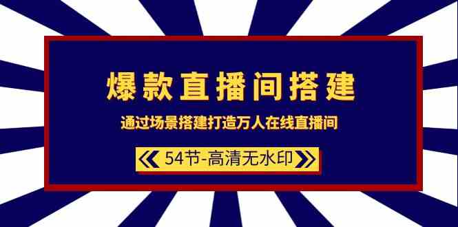 （9502期）爆款直播间-搭建：通过场景搭建-打造万人在线直播间（54节-高清无水印）-佛系网创