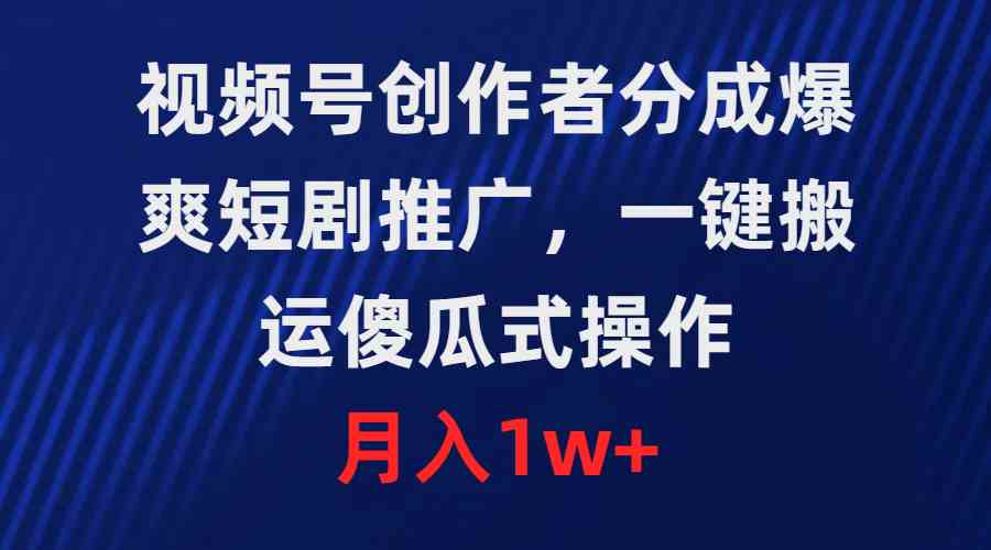 （9531期）视频号创作者分成，爆爽短剧推广，一键搬运，傻瓜式操作，月入1w+-佛系网创