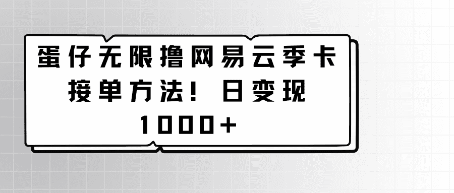 蛋仔无限撸网易云季卡接单方法！日变现1000+-佛系网创
