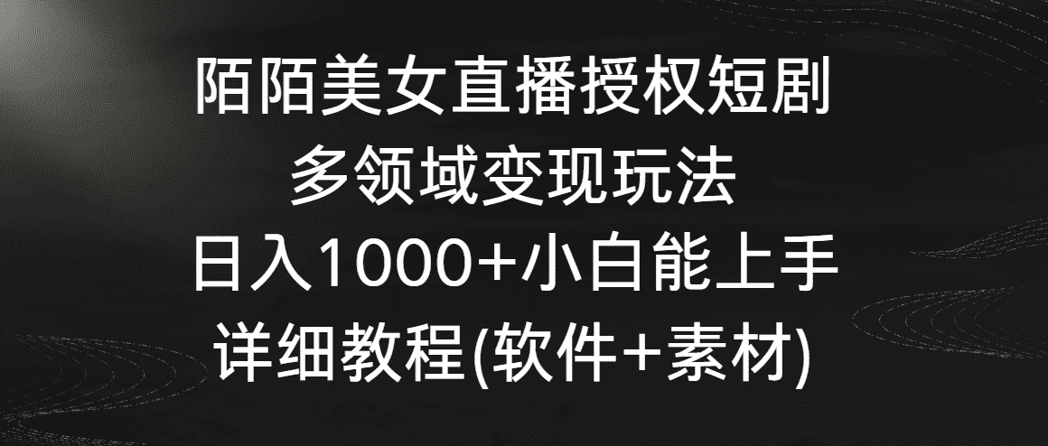 陌陌美女直播授权短剧，多领域变现玩法，日入1000+小白能上手，详细教程-佛系网创
