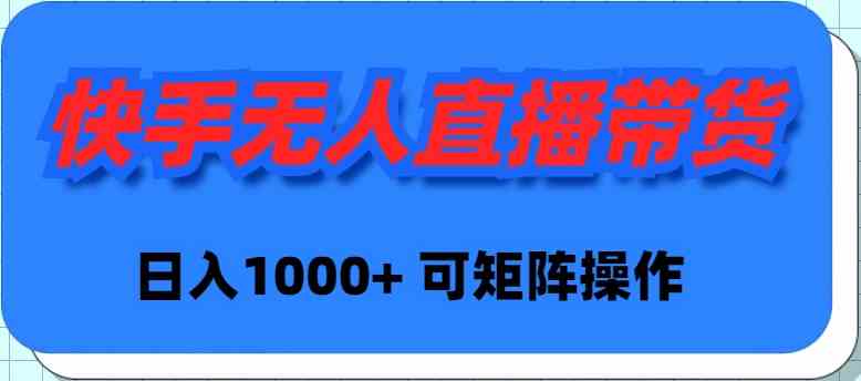 （9542期）快手无人直播带货，新手日入1000+ 可矩阵操作-佛系网创