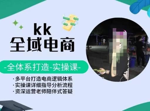 KK全域电商，全体系打造实操课，多平台打造电商逻辑体系-佛系网创