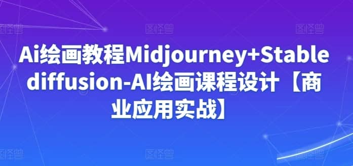 Ai绘画教程Midjourney+Stablediffusion-AI绘画课程设计【商业应用实战】-佛系网创