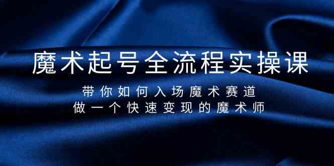 魔术起号全流程实操课，带你如何入场魔术赛道，做一个快速变现的魔术师-佛系网创