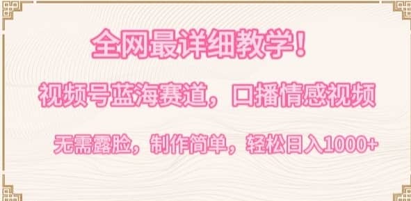 全网最详细教学，视频号蓝海赛道，口播情感视频，无需露脸，制作简单，轻松实现日入1000+-佛系网创