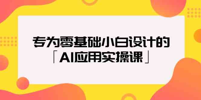 （9578期）专为零基础小白设计的「AI应用实操课」-佛系网创