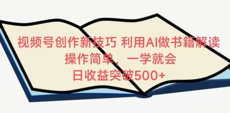 视频号创作新技巧，利用AI做书籍解读，操作简单，一学就会?日收益突破500+-佛系网创